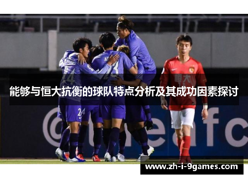 能够与恒大抗衡的球队特点分析及其成功因素探讨