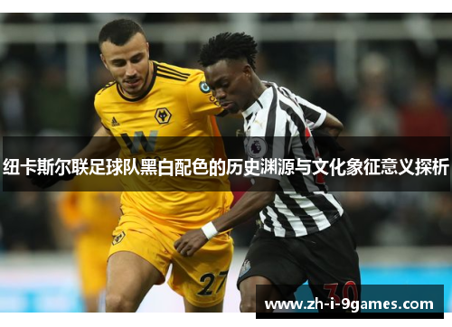 纽卡斯尔联足球队黑白配色的历史渊源与文化象征意义探析