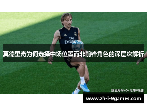 莫德里奇为何选择中场位置而非前锋角色的深层次解析