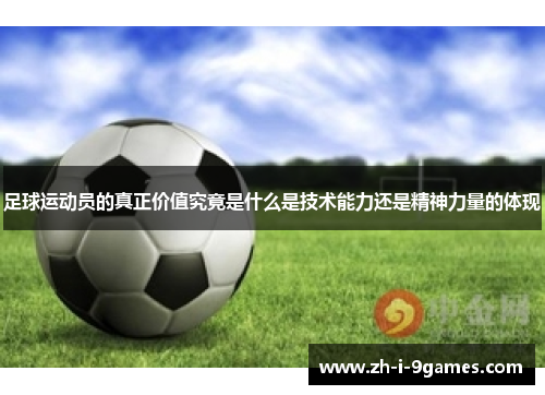 足球运动员的真正价值究竟是什么是技术能力还是精神力量的体现
