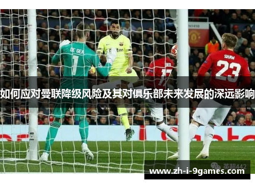 如何应对曼联降级风险及其对俱乐部未来发展的深远影响