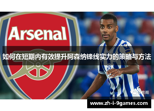 如何在短期内有效提升阿森纳锋线实力的策略与方法