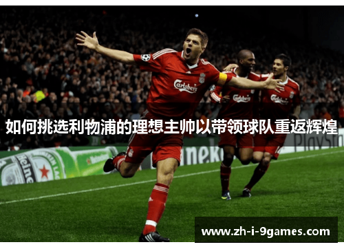 如何挑选利物浦的理想主帅以带领球队重返辉煌