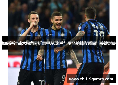 如何通过战术视角分析意甲AC米兰与罗马的精彩瞬间与关键对决