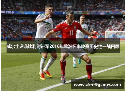 威尔士逆袭比利时进军2016年欧洲杯半决赛历史性一战回顾