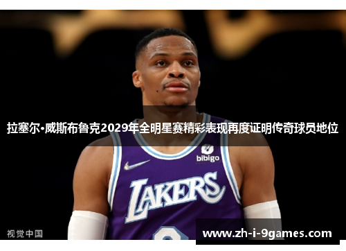 拉塞尔·威斯布鲁克2029年全明星赛精彩表现再度证明传奇球员地位