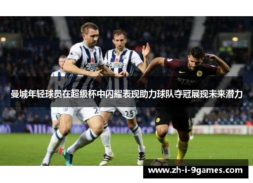 曼城年轻球员在超级杯中闪耀表现助力球队夺冠展现未来潜力