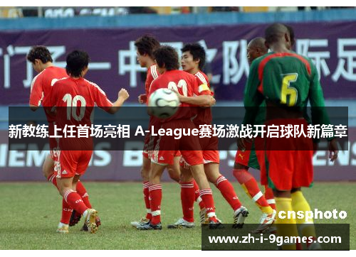 新教练上任首场亮相 A-League赛场激战开启球队新篇章