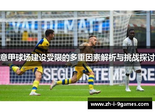 意甲球场建设受限的多重因素解析与挑战探讨