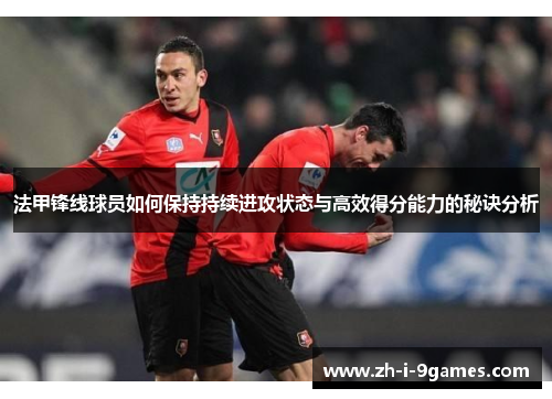 法甲锋线球员如何保持持续进攻状态与高效得分能力的秘诀分析