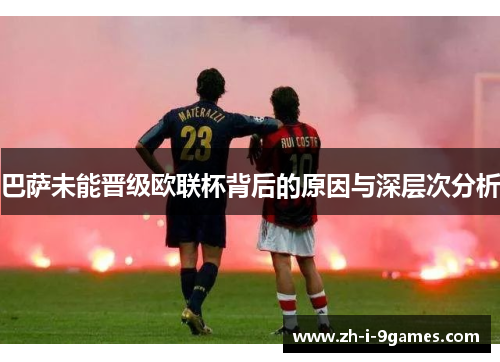 巴萨未能晋级欧联杯背后的原因与深层次分析