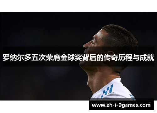 罗纳尔多五次荣膺金球奖背后的传奇历程与成就