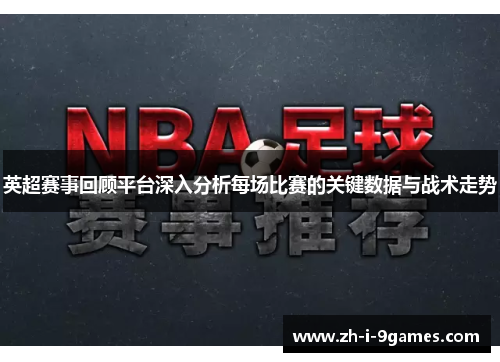 英超赛事回顾平台深入分析每场比赛的关键数据与战术走势
