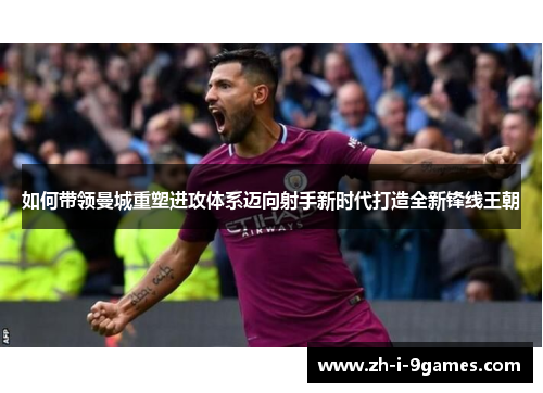 如何带领曼城重塑进攻体系迈向射手新时代打造全新锋线王朝