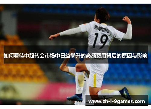 如何看待中超转会市场中日益攀升的高额费用背后的原因与影响