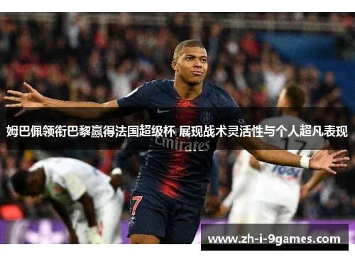 姆巴佩领衔巴黎赢得法国超级杯 展现战术灵活性与个人超凡表现