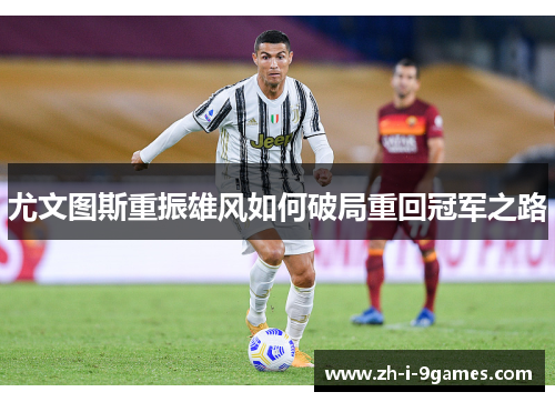 尤文图斯重振雄风如何破局重回冠军之路
