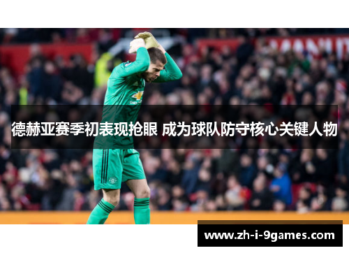 德赫亚赛季初表现抢眼 成为球队防守核心关键人物