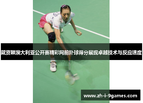 戴资颖澳大利亚公开赛精彩网前扑球得分展现卓越技术与反应速度