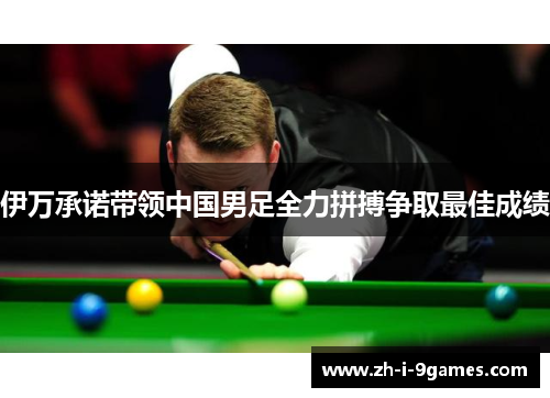 伊万承诺带领中国男足全力拼搏争取最佳成绩