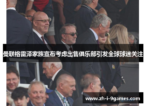 曼联格雷泽家族宣布考虑出售俱乐部引发全球球迷关注