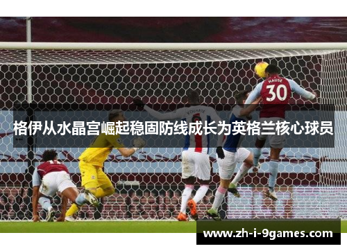 格伊从水晶宫崛起稳固防线成长为英格兰核心球员