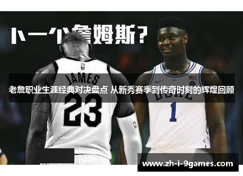 老詹职业生涯经典对决盘点 从新秀赛季到传奇时刻的辉煌回顾