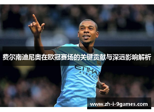 费尔南迪尼奥在欧冠赛场的关键贡献与深远影响解析